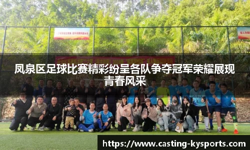 凤泉区足球比赛精彩纷呈各队争夺冠军荣耀展现青春风采
