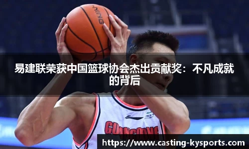 易建联荣获中国篮球协会杰出贡献奖：不凡成就的背后