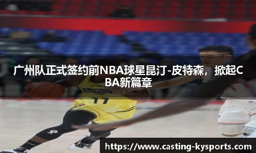 广州队正式签约前NBA球星昆汀-皮特森，掀起CBA新篇章