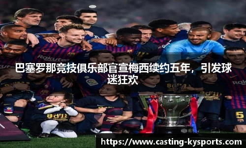 巴塞罗那竞技俱乐部官宣梅西续约五年，引发球迷狂欢