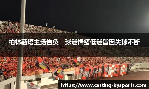 柏林赫塔主场告负，球迷情绪低迷皆因失球不断