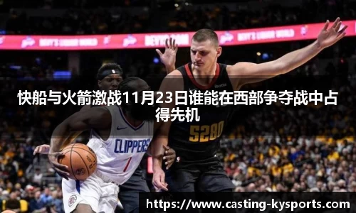 快船与火箭激战11月23日谁能在西部争夺战中占得先机