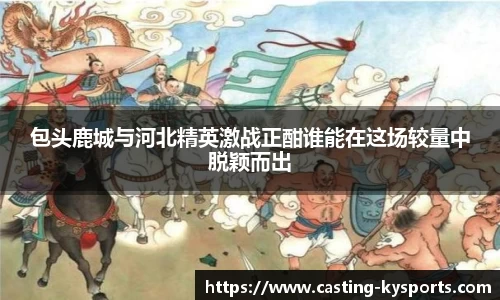 包头鹿城与河北精英激战正酣谁能在这场较量中脱颖而出