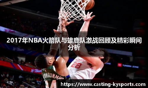 2017年NBA火箭队与雄鹿队激战回顾及精彩瞬间分析