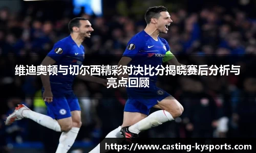 维迪奥顿与切尔西精彩对决比分揭晓赛后分析与亮点回顾
