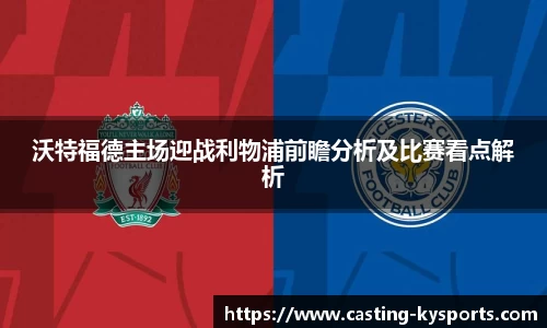 沃特福德主场迎战利物浦前瞻分析及比赛看点解析