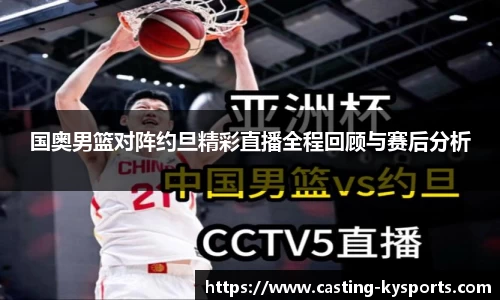 国奥男篮对阵约旦精彩直播全程回顾与赛后分析