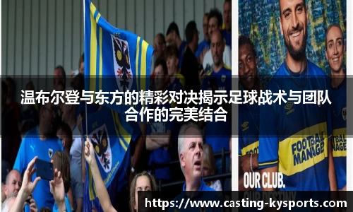 温布尔登与东方的精彩对决揭示足球战术与团队合作的完美结合