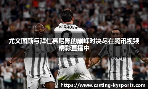 尤文图斯与拜仁慕尼黑的巅峰对决尽在腾讯视频精彩直播中