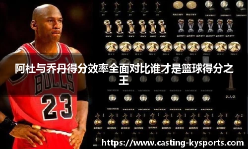 阿杜与乔丹得分效率全面对比谁才是篮球得分之王