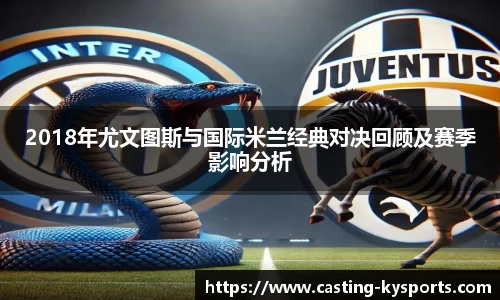 2018年尤文图斯与国际米兰经典对决回顾及赛季影响分析