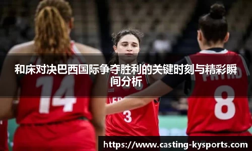 和床对决巴西国际争夺胜利的关键时刻与精彩瞬间分析