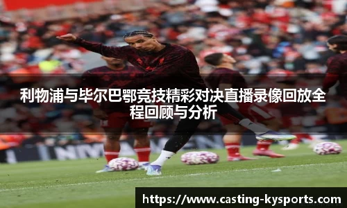 利物浦与毕尔巴鄂竞技精彩对决直播录像回放全程回顾与分析