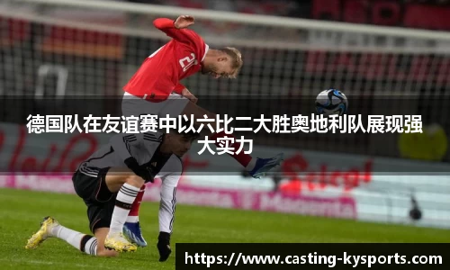 德国队在友谊赛中以六比二大胜奥地利队展现强大实力