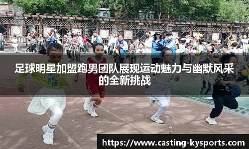 足球明星加盟跑男团队展现运动魅力与幽默风采的全新挑战