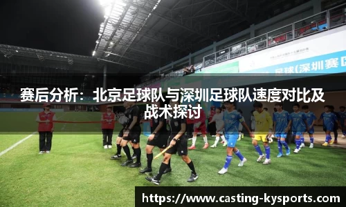 赛后分析：北京足球队与深圳足球队速度对比及战术探讨