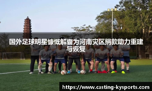 国外足球明星慷慨解囊为河南灾区捐款助力重建与恢复