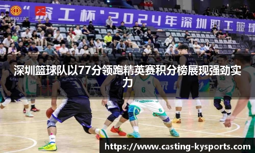 深圳篮球队以77分领跑精英赛积分榜展现强劲实力