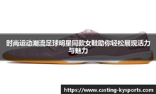 时尚运动潮流足球明星同款女鞋助你轻松展现活力与魅力