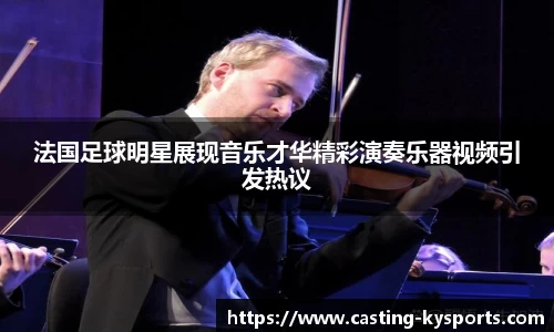 法国足球明星展现音乐才华精彩演奏乐器视频引发热议