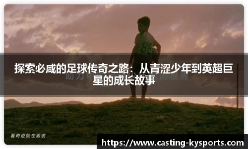 探索必咸的足球传奇之路：从青涩少年到英超巨星的成长故事
