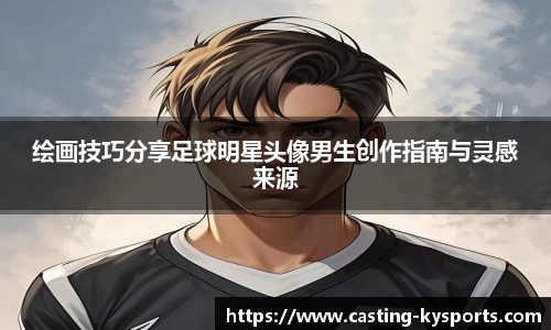 绘画技巧分享足球明星头像男生创作指南与灵感来源