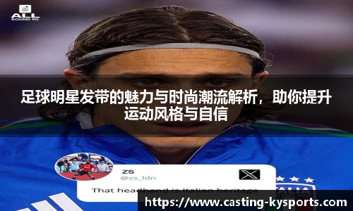 足球明星发带的魅力与时尚潮流解析，助你提升运动风格与自信